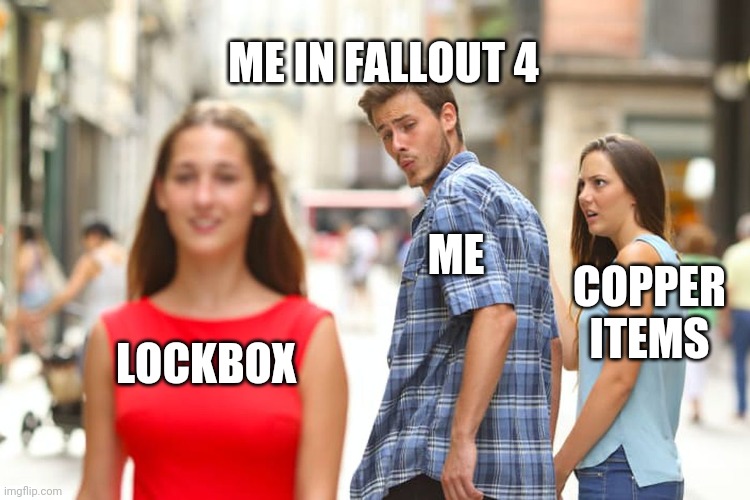 Distracted Boyfriend Meme | ME IN FALLOUT 4; ME; COPPER ITEMS; LOCKBOX | image tagged in memes,distracted boyfriend | made w/ Imgflip meme maker