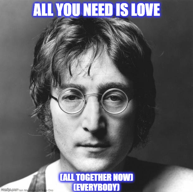 John Lennon | ALL YOU NEED IS LOVE (ALL TOGETHER NOW)
(EVERYBODY) | image tagged in john lennon | made w/ Imgflip meme maker