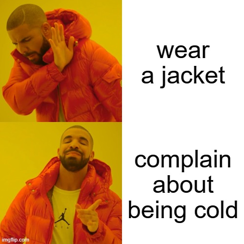 girls | wear a jacket; complain about being cold | image tagged in memes,drake hotline bling | made w/ Imgflip meme maker