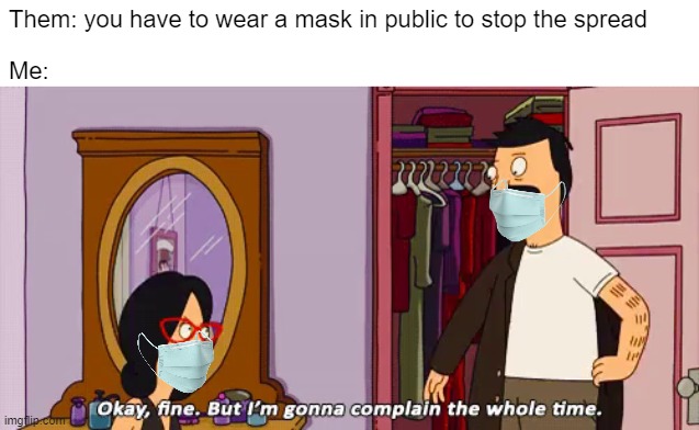 Bob Mask Complaining | Them: you have to wear a mask in public to stop the spread; Me: | image tagged in bob's burgers,covid-19,covid19,covid,coronavirus | made w/ Imgflip meme maker