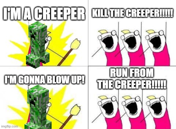 What Do We Want Meme | I'M A CREEPER; KILL THE CREEPER!!!!! RUN FROM THE CREEPER!!!!! I'M GONNA BLOW UP! | image tagged in memes,what do we want | made w/ Imgflip meme maker
