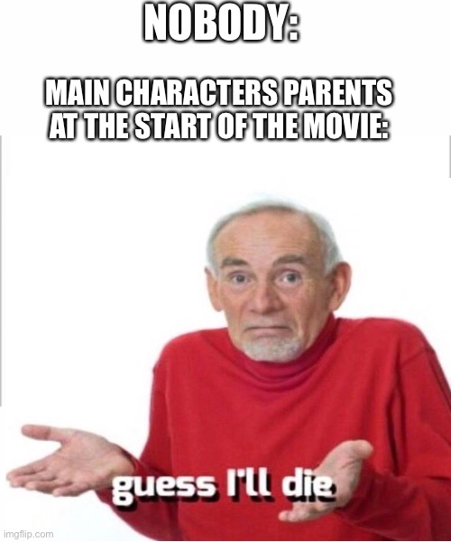 NOBODY:; MAIN CHARACTERS PARENTS AT THE START OF THE MOVIE: | image tagged in white background,memes,funny memes,meme,guess i'll die | made w/ Imgflip meme maker