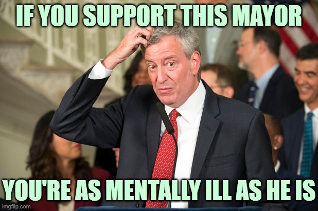 Deblasio is the poster boy for Leftist mental illness. | IF YOU SUPPORT THIS MAYOR; YOU'RE AS MENTALLY ILL AS HE IS | image tagged in deblasio | made w/ Imgflip meme maker