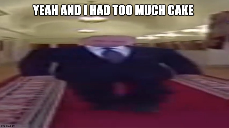 Wide putin | YEAH AND I HAD TOO MUCH CAKE | image tagged in wide putin | made w/ Imgflip meme maker