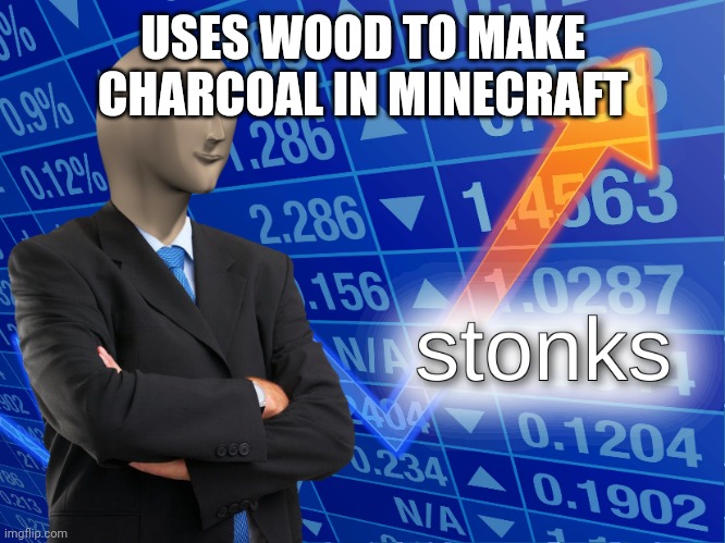 stonks | USES WOOD TO MAKE CHARCOAL IN MINECRAFT | image tagged in stonks | made w/ Imgflip meme maker