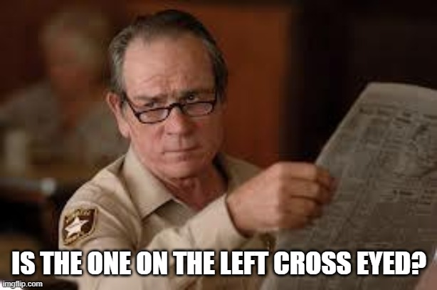 no country for old men tommy lee jones | IS THE ONE ON THE LEFT CROSS EYED? | image tagged in no country for old men tommy lee jones | made w/ Imgflip meme maker