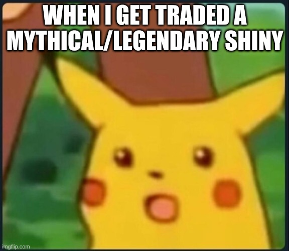 Surprised Pikachu | WHEN I GET TRADED A MYTHICAL/LEGENDARY SHINY | image tagged in surprised pikachu | made w/ Imgflip meme maker
