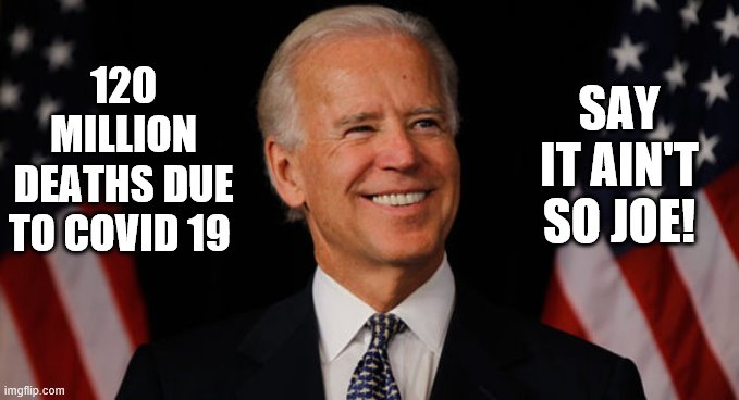 say it aint so | SAY IT AIN'T SO JOE! 120 MILLION DEATHS DUE TO COVID 19 | image tagged in biden,creepy joe biden | made w/ Imgflip meme maker