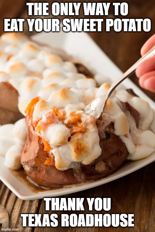 Mmm yammy | THE ONLY WAY TO EAT YOUR SWEET POTATO; THANK YOU TEXAS ROADHOUSE | image tagged in food | made w/ Imgflip meme maker