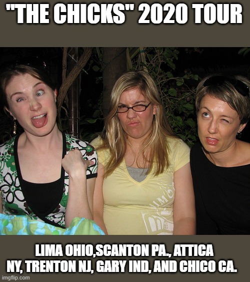 "THE CHICKS" 2020 TOUR LIMA OHIO,SCANTON PA., ATTICA NY, TRENTON NJ, GARY IND, AND CHICO CA. | made w/ Imgflip meme maker