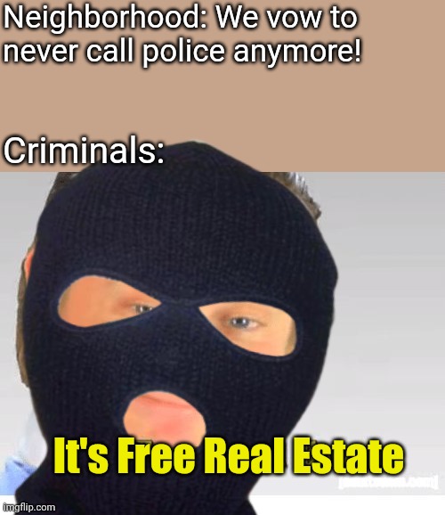 Neighborhood: We vow to never call police anymore! Criminals:; It's Free Real Estate | image tagged in it's free real estate | made w/ Imgflip meme maker