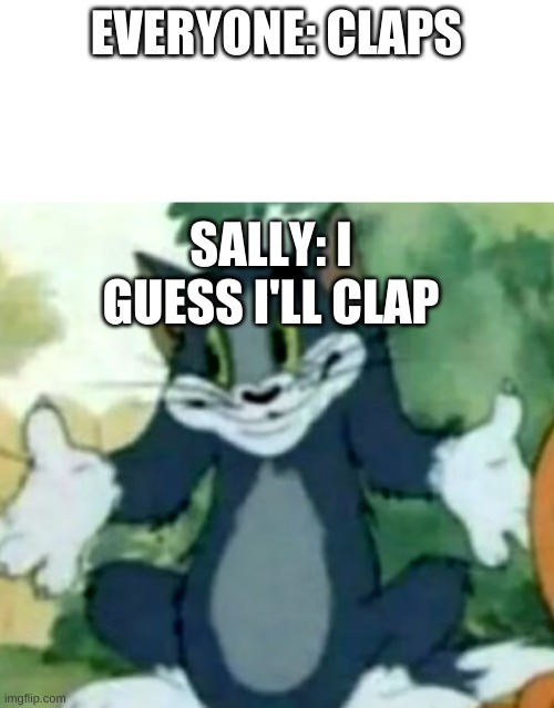 EVERYONE: CLAPS SALLY: I GUESS I'LL CLAP | made w/ Imgflip meme maker
