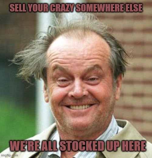 Crazy people | SELL YOUR CRAZY SOMEWHERE ELSE; WE'RE ALL STOCKED UP HERE | image tagged in jack nicholson crazy hair | made w/ Imgflip meme maker