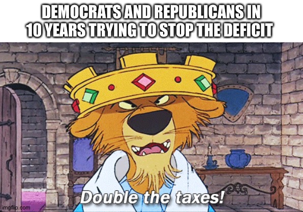 Prince John Taxes | DEMOCRATS AND REPUBLICANS IN 10 YEARS TRYING TO STOP THE DEFICIT | image tagged in prince john taxes | made w/ Imgflip meme maker