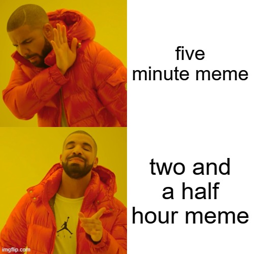 Drake Hotline Bling Meme | five minute meme; two and a half hour meme | image tagged in memes,drake hotline bling | made w/ Imgflip meme maker