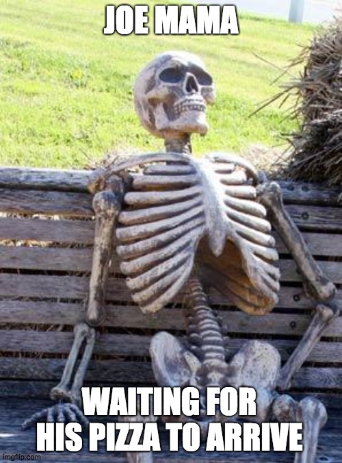 Waiting for his pizza to arrive | JOE MAMA; WAITING FOR HIS PIZZA TO ARRIVE | image tagged in waiting,pizza | made w/ Imgflip meme maker