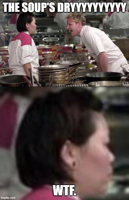 its not raw | THE SOUP'S DRYYYYYYYYYY; WTF. | image tagged in memes,angry chef gordon ramsay | made w/ Imgflip meme maker
