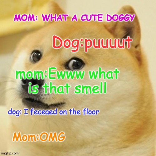 Dog that pooed on the floor | MOM: WHAT A CUTE DOGGY; Dog:puuuut; mom:Ewww what is that smell; dog: I feceaed on the floor; Mom:OMG | image tagged in dog,poop,floor,mom | made w/ Imgflip meme maker