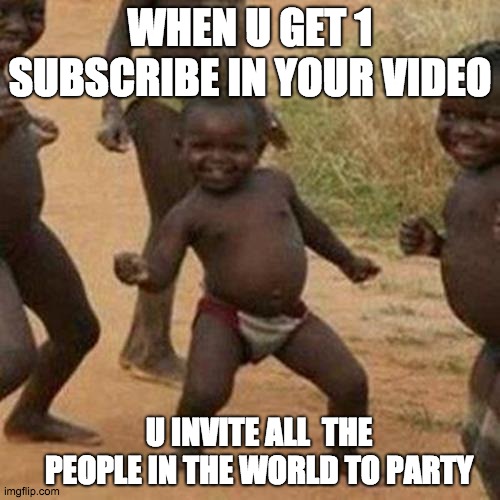 party baby | WHEN U GET 1 SUBSCRIBE IN YOUR VIDEO; U INVITE ALL  THE PEOPLE IN THE WORLD TO PARTY | image tagged in subscribe,baby,party,people | made w/ Imgflip meme maker