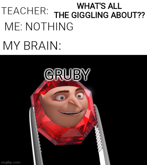 Gruby | WHAT'S ALL THE GIGGLING ABOUT?? TEACHER:; ME: NOTHING; MY BRAIN:; GRUBY | image tagged in gru,funny,pun | made w/ Imgflip meme maker