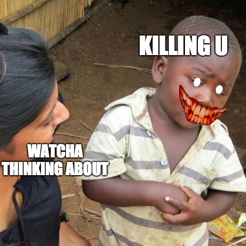 killing their mom | KILLING U; WATCHA THINKING ABOUT | image tagged in killer,mom,kid | made w/ Imgflip meme maker