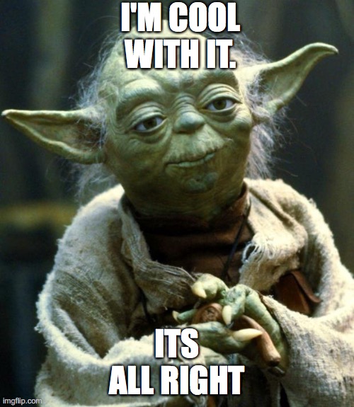 Star Wars Yoda Meme | I'M COOL WITH IT. ITS ALL RIGHT | image tagged in memes,star wars yoda | made w/ Imgflip meme maker