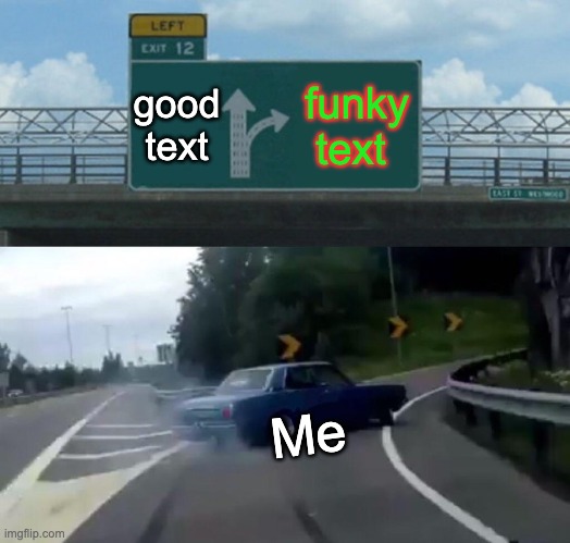 Left Exit 12 Off Ramp | good text; funky text; Me | image tagged in memes,left exit 12 off ramp | made w/ Imgflip meme maker