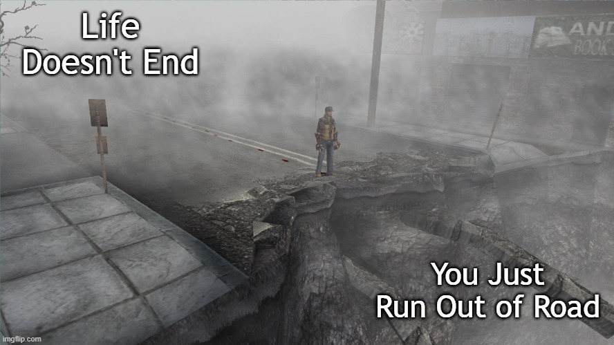 End of the Road | Life Doesn't End; You Just Run Out of Road | image tagged in dead end | made w/ Imgflip meme maker