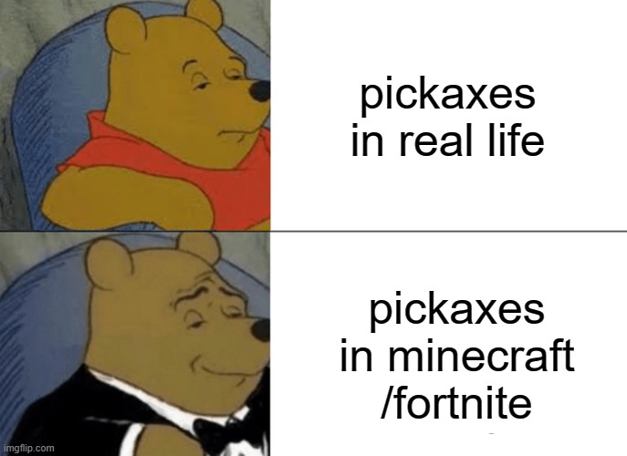pickaxes | pickaxes in real life; pickaxes in minecraft /fortnite | image tagged in memes,tuxedo winnie the pooh | made w/ Imgflip meme maker