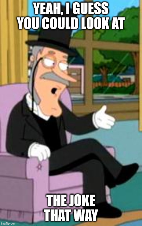 Buzz Killington | YEAH, I GUESS YOU COULD LOOK AT THE JOKE THAT WAY | image tagged in buzz killington | made w/ Imgflip meme maker