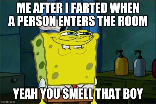 Don't You Squidward | ME AFTER I FARTED WHEN A PERSON ENTERS THE ROOM; YEAH YOU SMELL THAT BOY | image tagged in memes,don't you squidward | made w/ Imgflip meme maker