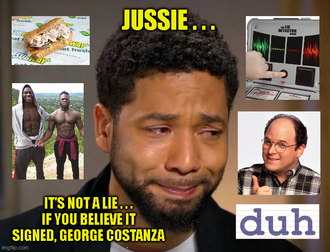 JUSSIE . . . IT'S NOT A LIE . . .
IF YOU BELIEVE IT
SIGNED, GEORGE COSTANZA | made w/ Imgflip meme maker