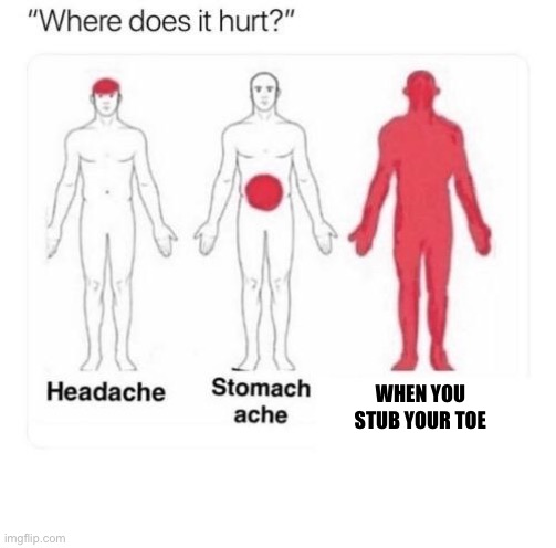 Where does it hurt | WHEN YOU STUB YOUR TOE | image tagged in where does it hurt | made w/ Imgflip meme maker