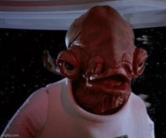 Admiral Ackbar | image tagged in admiral ackbar | made w/ Imgflip meme maker
