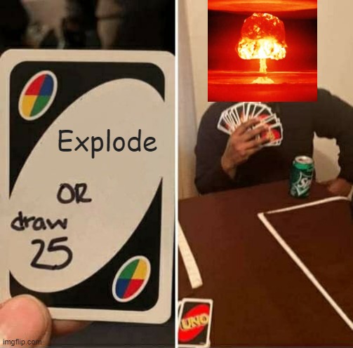 UNO Draw 25 Cards Meme | Explode | image tagged in memes,uno draw 25 cards | made w/ Imgflip meme maker