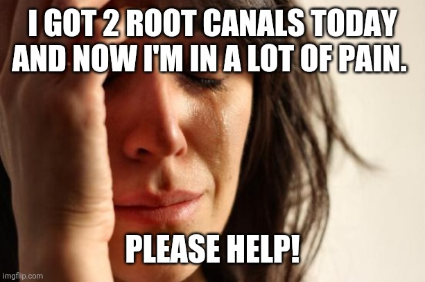 First World Problems Meme | I GOT 2 ROOT CANALS TODAY AND NOW I'M IN A LOT OF PAIN. PLEASE HELP! | image tagged in memes,first world problems | made w/ Imgflip meme maker