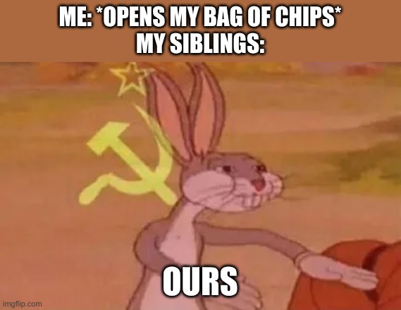 Bugs bunny communist | ME: *OPENS MY BAG OF CHIPS*
MY SIBLINGS:; OURS | image tagged in bugs bunny communist | made w/ Imgflip meme maker