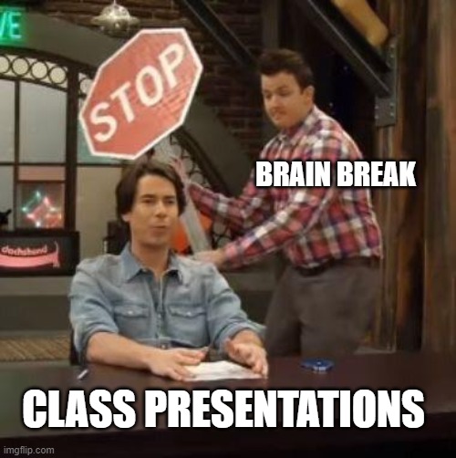 Normal Conversation | BRAIN BREAK; CLASS PRESENTATIONS | image tagged in school | made w/ Imgflip meme maker