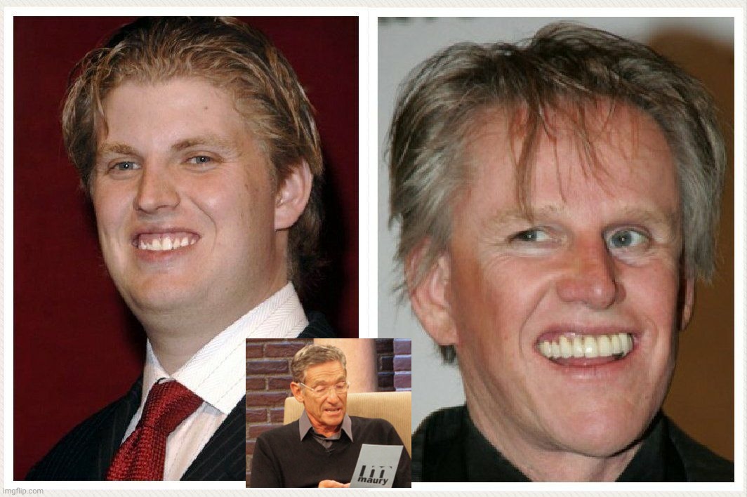 image tagged in eric trump,gary busey,maury povich,the test results are in,you are the father,trump | made w/ Imgflip meme maker