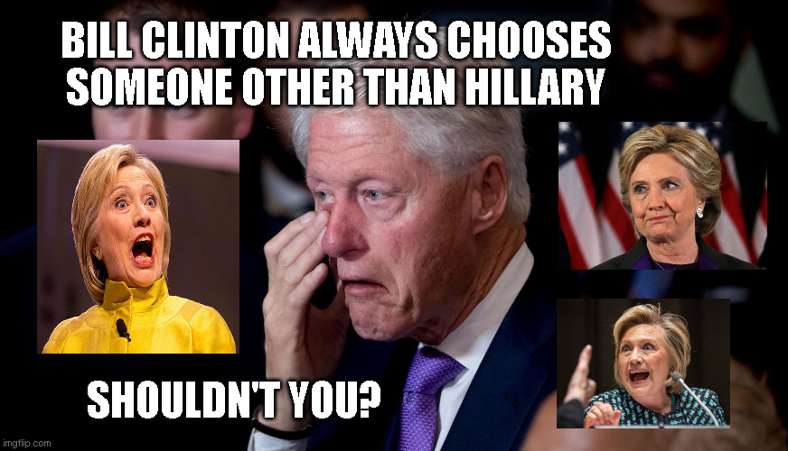 BILL CLINTON ALWAYS CHOOSES
SOMEONE OTHER THAN HILLARY; SHOULDN'T YOU? | made w/ Imgflip meme maker