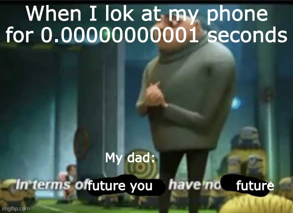 In terms of money | When I lok at my phone for 0.00000000001 seconds; My dad:                                                         future you                   future | image tagged in in terms of money | made w/ Imgflip meme maker