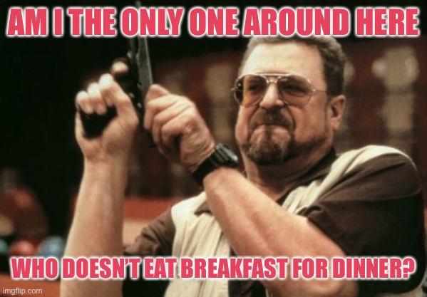 Am I The Only One Around Here | AM I THE ONLY ONE AROUND HERE; WHO DOESN’T EAT BREAKFAST FOR DINNER? | image tagged in memes,am i the only one around here | made w/ Imgflip meme maker