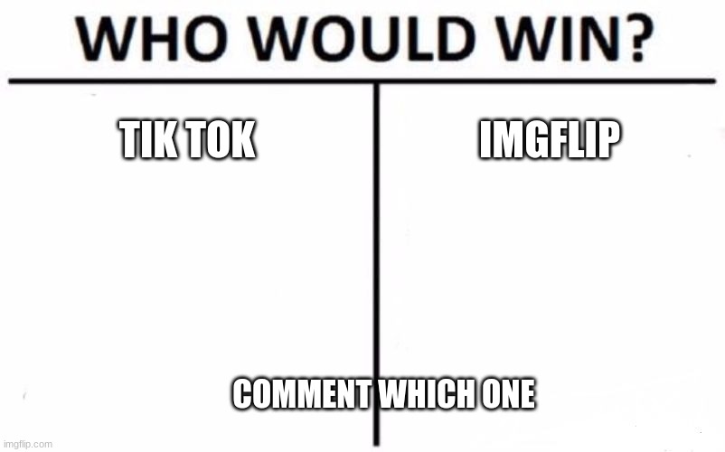 Who Would Win? Meme | TIK TOK; IMGFLIP; COMMENT WHICH ONE | image tagged in memes,who would win | made w/ Imgflip meme maker