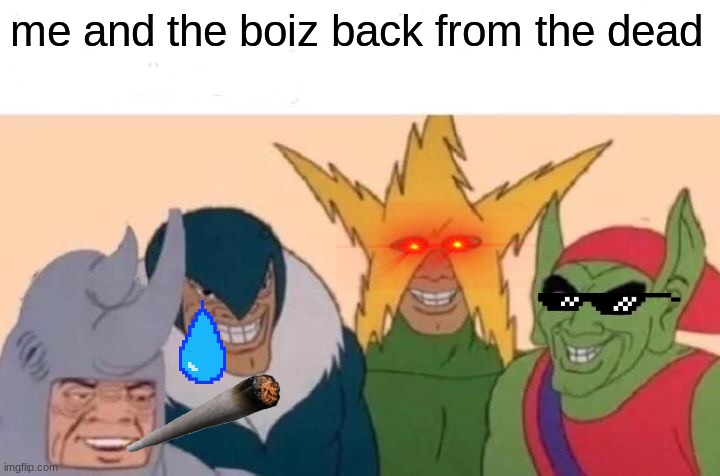 Back from the dead | me and the boiz back from the dead | image tagged in memes,me and the boys | made w/ Imgflip meme maker