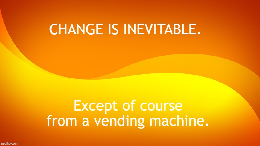 Orange background | CHANGE IS INEVITABLE. Except of course from a vending machine. | image tagged in orange background | made w/ Imgflip meme maker