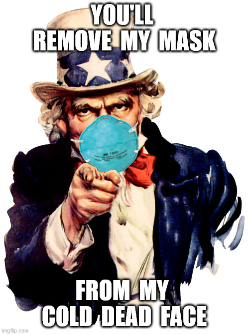 uncle sam i want you to mask n95 covid coronavirus | YOU'LL  REMOVE  MY  MASK FROM  MY  COLD  DEAD  FACE | image tagged in uncle sam i want you to mask n95 covid coronavirus | made w/ Imgflip meme maker