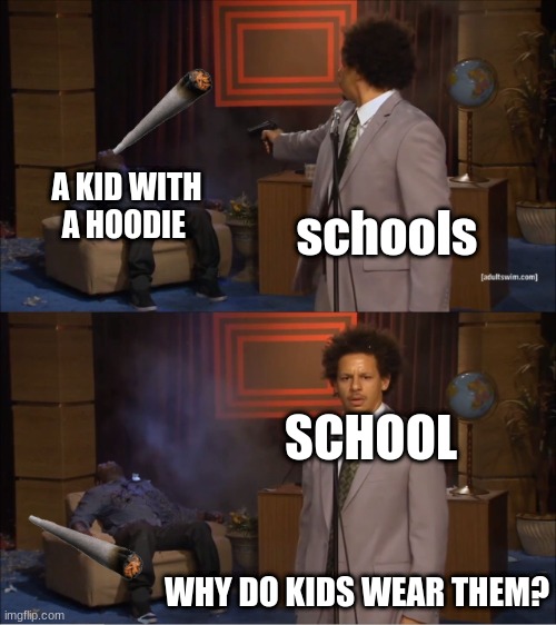 schools | A KID WITH A HOODIE; schools; SCHOOL; WHY DO KIDS WEAR THEM? | image tagged in memes,who killed hannibal | made w/ Imgflip meme maker