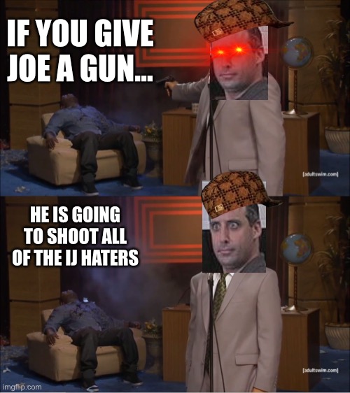 If you give Joe Gatto a gun | IF YOU GIVE JOE A GUN... HE IS GOING TO SHOOT ALL OF THE IJ HATERS | image tagged in memes,who killed hannibal,impracticaljokers | made w/ Imgflip meme maker