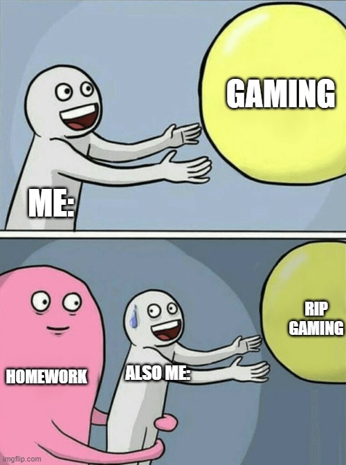 I do be like that though | GAMING; ME:; RIP GAMING; HOMEWORK; ALSO ME: | image tagged in memes,running away balloon | made w/ Imgflip meme maker