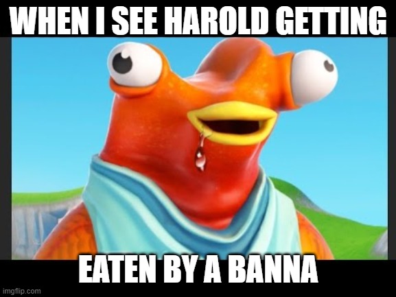 My Brain When I See A Dead Meme | WHEN I SEE HAROLD GETTING; EATEN BY A BANNA | image tagged in my brain when i see a dead meme,memes,fortnite meme,flopper,fishy,harold | made w/ Imgflip meme maker